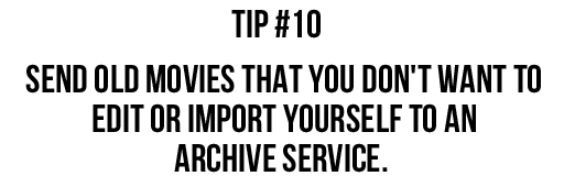 Tip #10: Send old movies that you don't want to edit or import yourself to an archive service. via lilblueboo.com